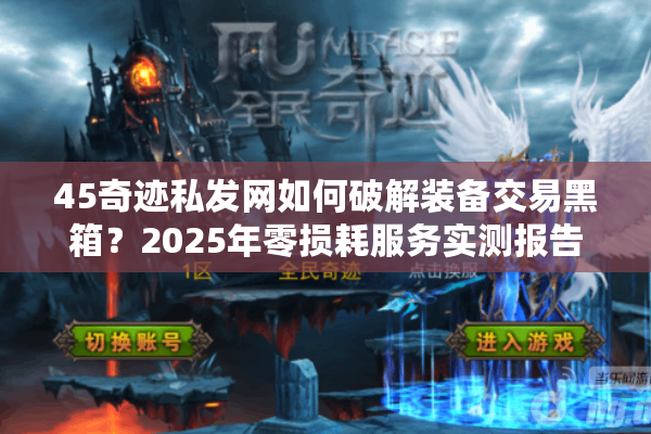45奇迹私发网如何破解装备交易黑箱？2025年零损耗服务实测报告