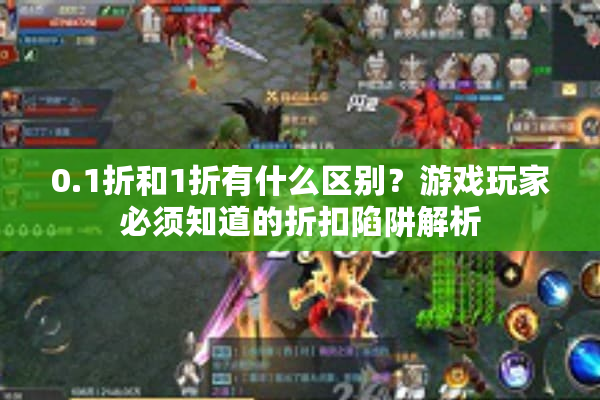 0.1折和1折有什么区别？游戏玩家必须知道的折扣陷阱解析