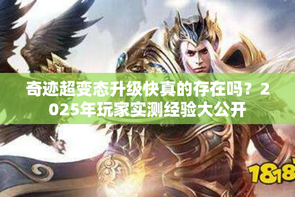 奇迹超变态升级快真的存在吗？2025年玩家实测经验大公开
