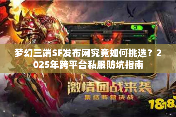 梦幻三端SF发布网究竟如何挑选？2025年跨平台私服防坑指南