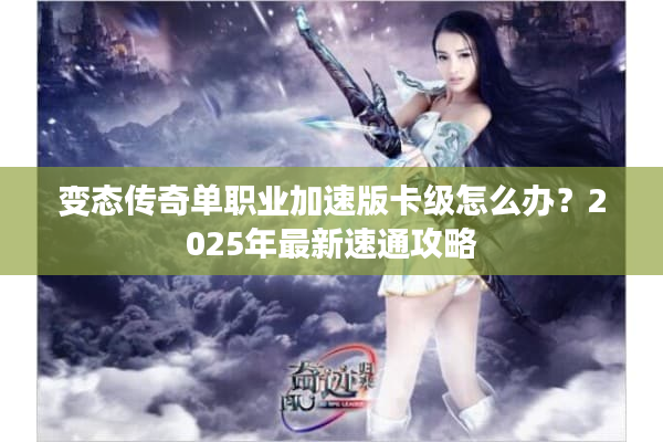 变态传奇单职业加速版卡级怎么办？2025年最新速通攻略