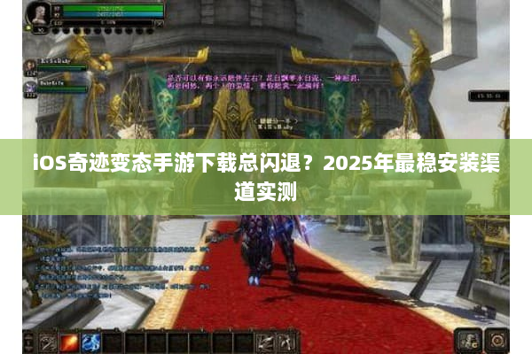 iOS奇迹变态手游下载总闪退？2025年最稳安装渠道实测