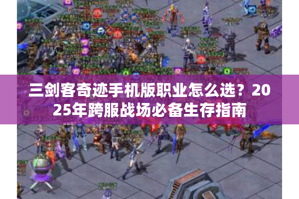 三剑客奇迹手机版职业怎么选？2025年跨服战场必备生存指南