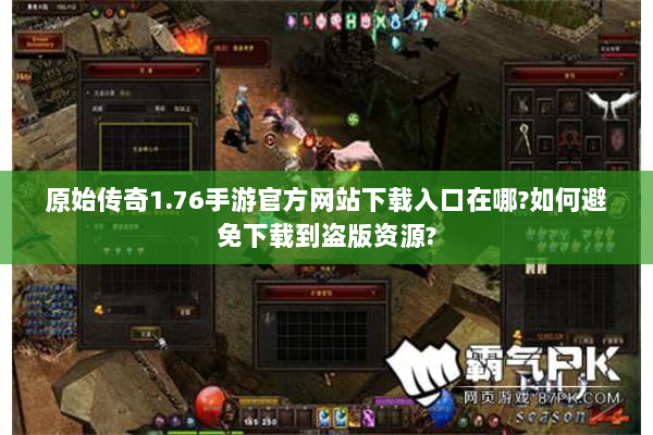 原始传奇1.76手游官方网站下载入口在哪?如何避免下载到盗版资源? 原始传奇1.76手游官方网站下载入口在哪?如何避免下载到盗版资源?