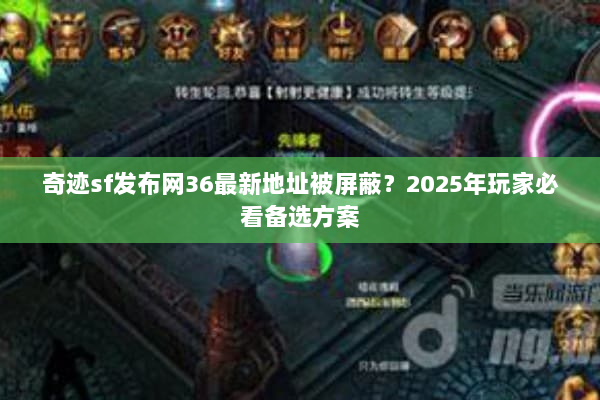 奇迹sf发布网36最新地址被屏蔽？2025年玩家必看备选方案