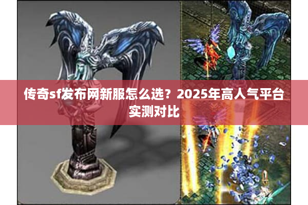 传奇sf发布网新服怎么选？2025年高人气平台实测对比
