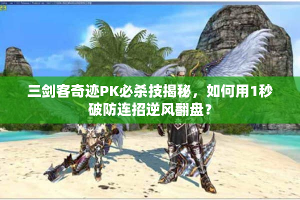 三剑客奇迹PK必杀技揭秘，如何用1秒破防连招逆风翻盘？