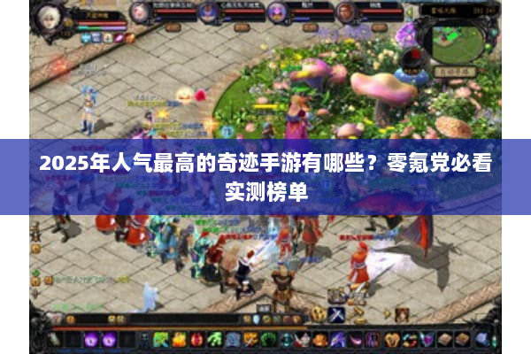 2025年人气最高的奇迹手游有哪些？零氪党必看实测榜单