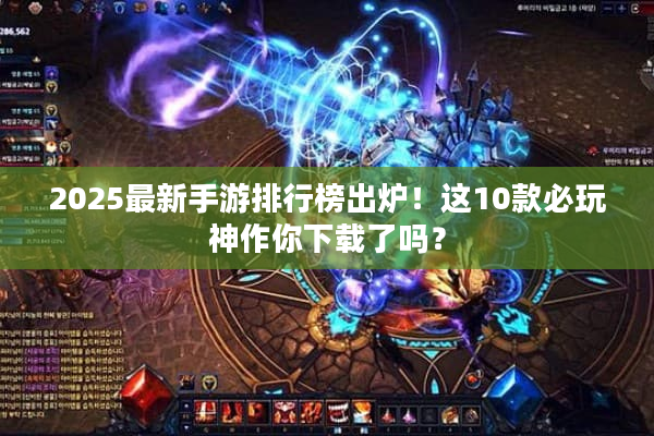 2025最新手游排行榜出炉！这10款必玩神作你下载了吗？