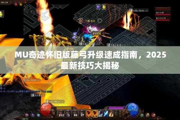 MU奇迹怀旧版藤弓升级速成指南，2025最新技巧大揭秘
