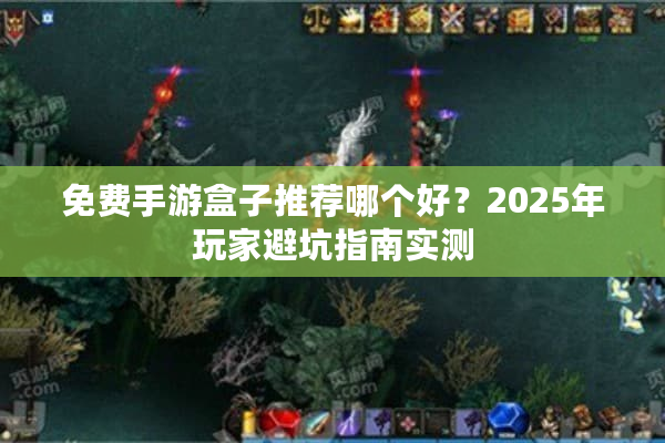 免费手游盒子推荐哪个好？2025年玩家避坑指南实测