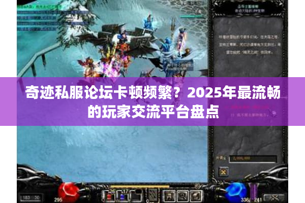奇迹私服论坛卡顿频繁？2025年最流畅的玩家交流平台盘点
