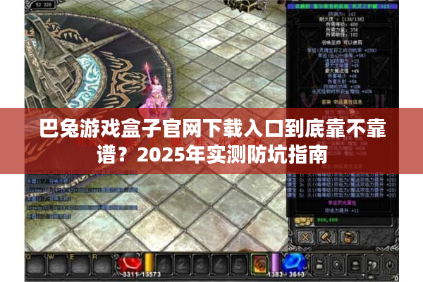 巴兔游戏盒子官网下载入口到底靠不靠谱?2025年实测防坑指南 巴兔游戏盒子官网下载入口到底靠不靠谱?2025年实测防坑指南