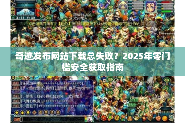 奇迹发布网站下载总失败?2025年零门槛安全获取指南 奇迹发布网站下载总失败?2025年零门槛安全获取指南