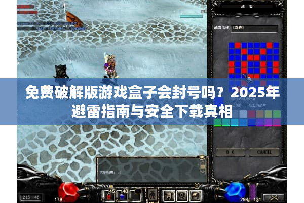 免费破解版游戏盒子会封号吗？2025年避雷指南与安全下载真相