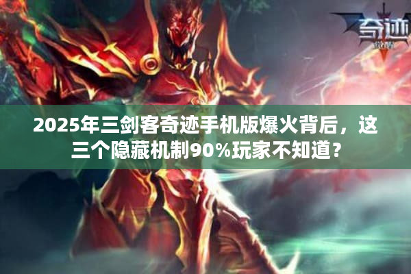 2025年三剑客奇迹手机版爆火背后，这三个隐藏机制90%玩家不知道？