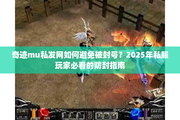 奇迹mu私发网如何避免被封号？2025年私服玩家必看的防封指南