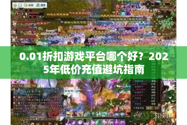 0.01折扣游戏平台哪个好？2025年低价充值避坑指南