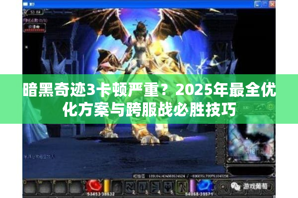 暗黑奇迹3卡顿严重？2025年最全优化方案与跨服战必胜技巧