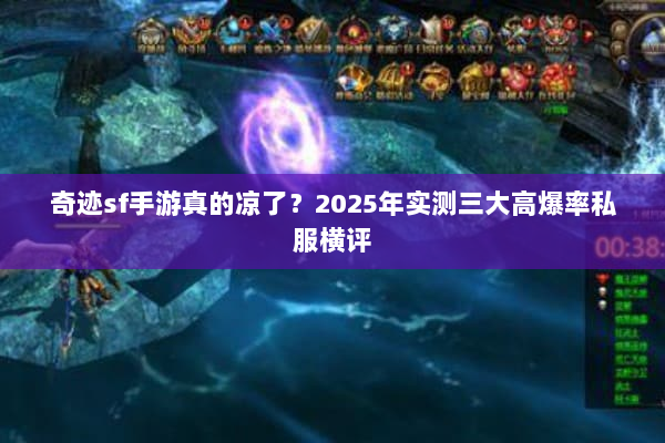 奇迹sf手游真的凉了？2025年实测三大高爆率私服横评