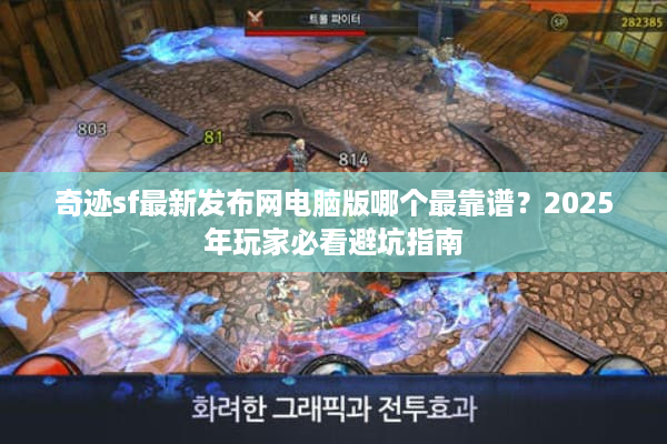 奇迹sf最新发布网电脑版哪个最靠谱？2025年玩家必看避坑指南