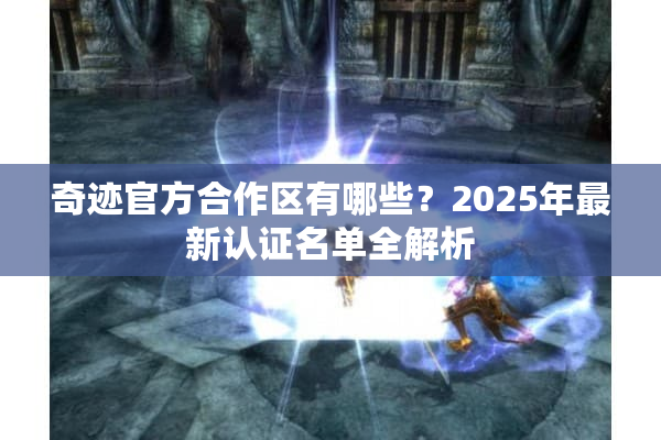 奇迹官方合作区有哪些？2025年最新认证名单全解析