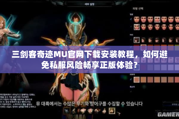 三剑客奇迹MU官网下载安装教程，如何避免私服风险畅享正版体验？