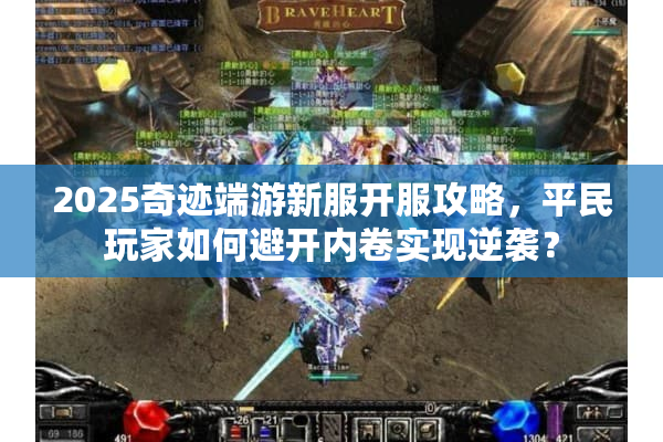 2025奇迹端游新服开服攻略，平民玩家如何避开内卷实现逆袭？