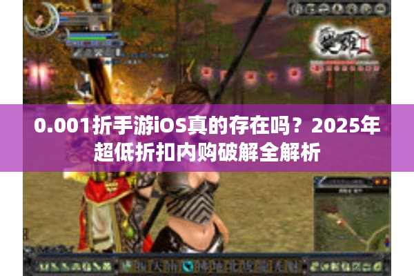 0.001折手游iOS真的存在吗?2025年超低折扣内购破解全解析 0.001折手游iOS真的存在吗?2025年超低折扣内购破解全解析
