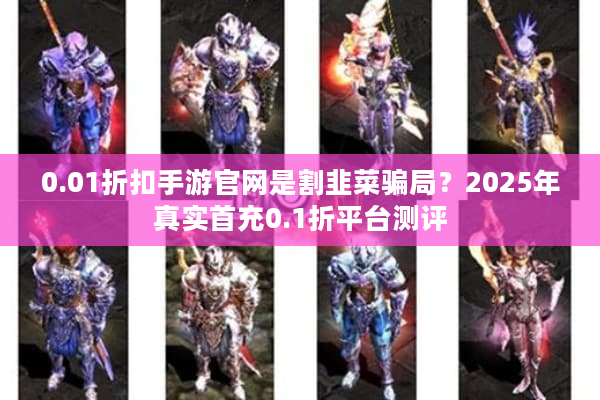 0.01折扣手游官网是割韭菜骗局?2025年真实首充0.1折平台测评 0.01折扣手游官网是割韭菜骗局?2025年真实首充0.1折平台测评