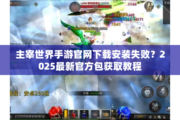 主宰世界手游官网下载安装失败？2025最新官方包获取教程