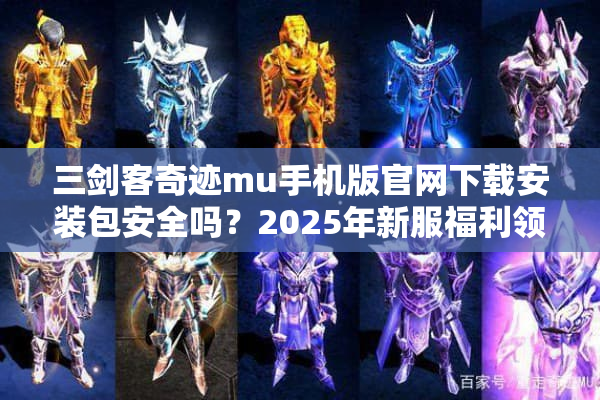 三剑客奇迹mu手机版官网下载安装包安全吗？2025年新服福利领取攻略