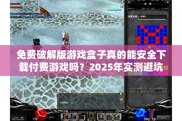 免费破解版游戏盒子真的能安全下载付费游戏吗?2025年实测避坑指南 免费破解版游戏盒子真的能安全下载付费游戏吗?2025年实测避坑指南
