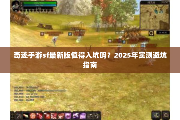 奇迹手游sf最新版值得入坑吗?2025年实测避坑指南 奇迹手游sf最新版值得入坑吗?2025年实测避坑指南