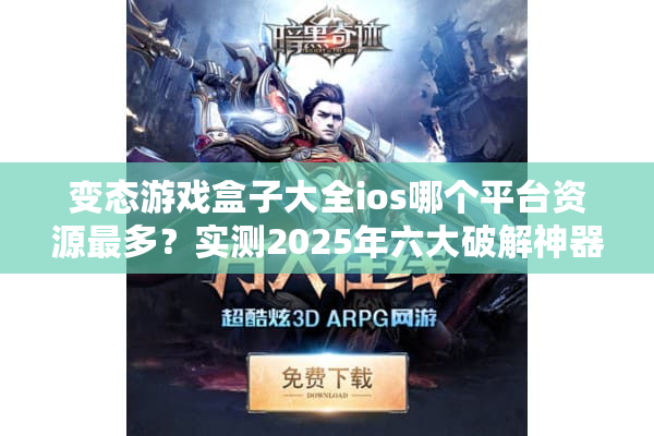 变态游戏盒子大全ios哪个平台资源最多？实测2025年六大破解神器