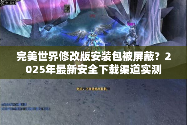 完美世界修改版安装包被屏蔽?2025年最新安全下载渠道实测 完美世界修改版安装包被屏蔽?2025年最新安全下载渠道实测
