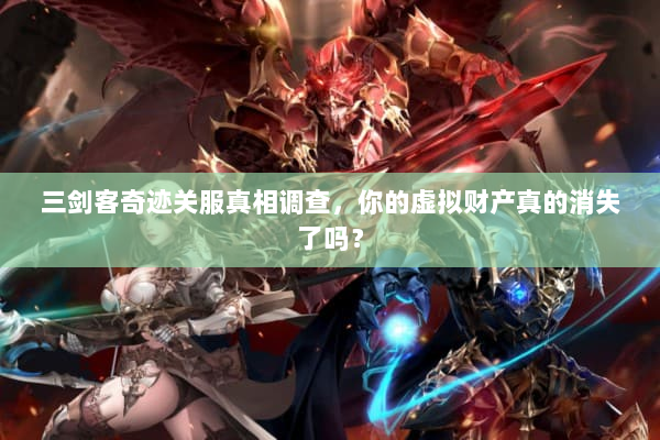 三剑客奇迹关服真相调查，你的虚拟财产真的消失了吗？