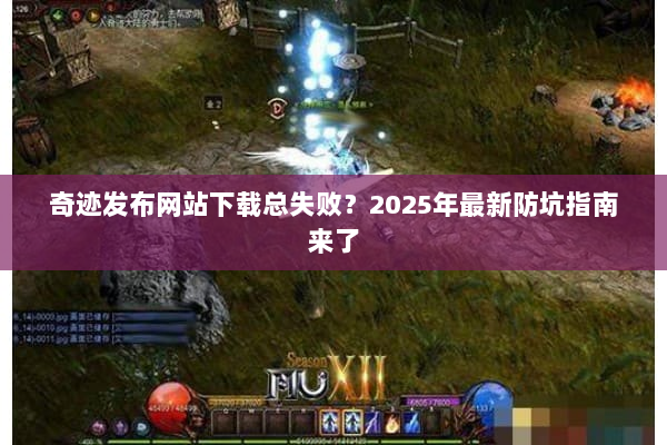 奇迹发布网站下载总失败？2025年最新防坑指南来了