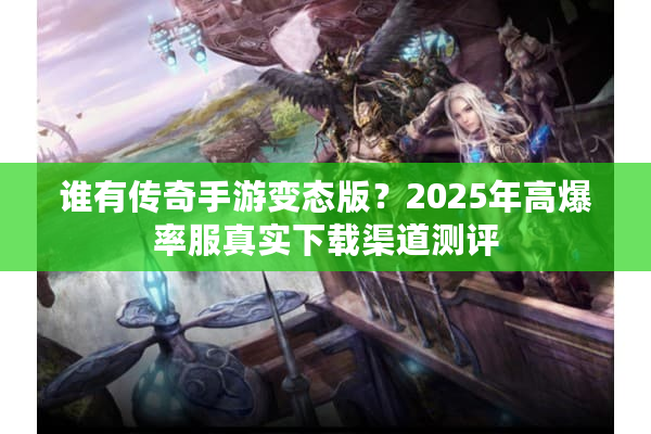 谁有传奇手游变态版？2025年高爆率服真实下载渠道测评