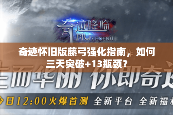 奇迹怀旧版藤弓强化指南，如何三天突破+13瓶颈？