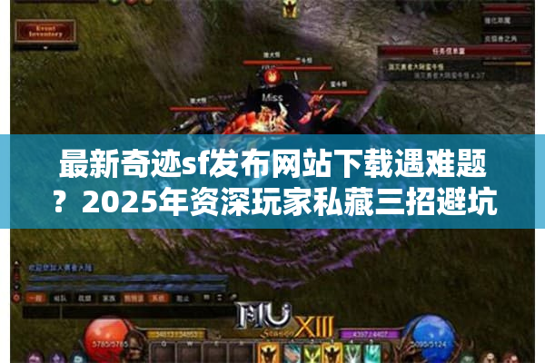 最新奇迹sf发布网站下载遇难题？2025年资深玩家私藏三招避坑指南