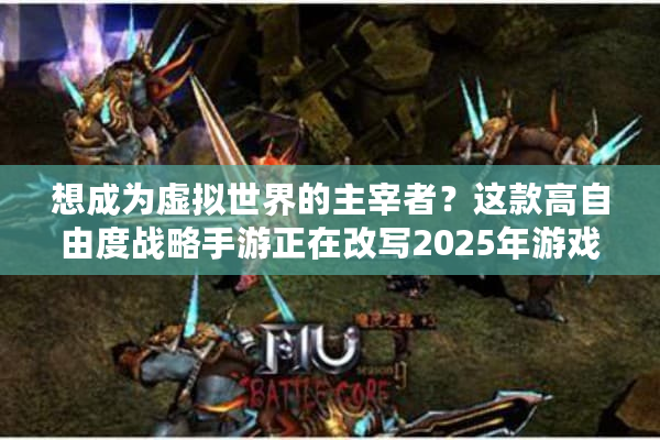 想成为虚拟世界的主宰者?这款高自由度战略手游正在改写2025年游戏规则 想成为虚拟世界的主宰者?这款高自由度战略手游正在改写2025年游戏规则