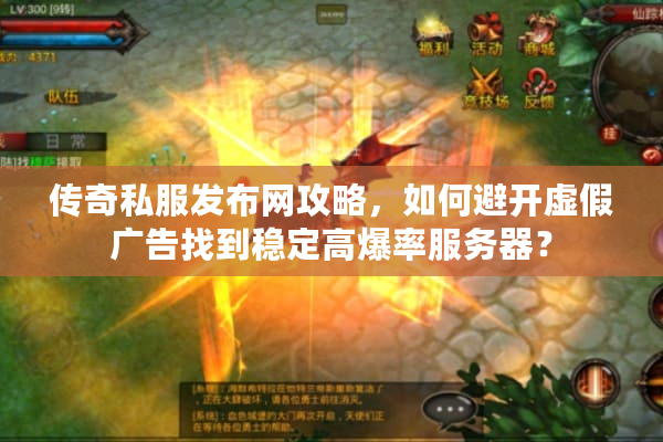 传奇私服发布网攻略，如何避开虚假广告找到稳定高爆率服务器？
