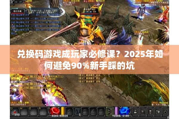 兑换码游戏成玩家必修课？2025年如何避免90%新手踩的坑
