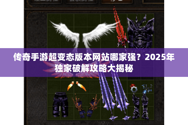 传奇手游超变态版本网站哪家强?2025年独家破解攻略大揭秘 传奇手游超变态版本网站哪家强?2025年独家破解攻略大揭秘