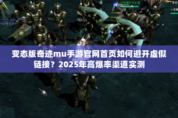 变态版奇迹mu手游官网首页如何避开虚假链接？2025年高爆率渠道实测