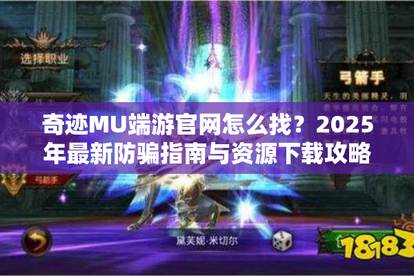 奇迹MU端游官网怎么找？2025年最新防骗指南与资源下载攻略