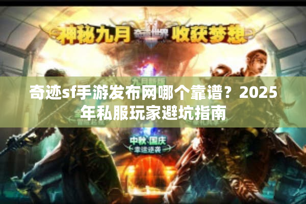 奇迹sf手游发布网哪个靠谱？2025年私服玩家避坑指南