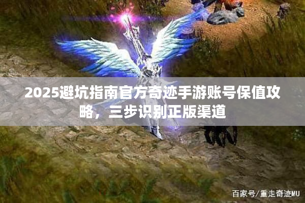 2025避坑指南官方奇迹手游账号保值攻略，三步识别正版渠道