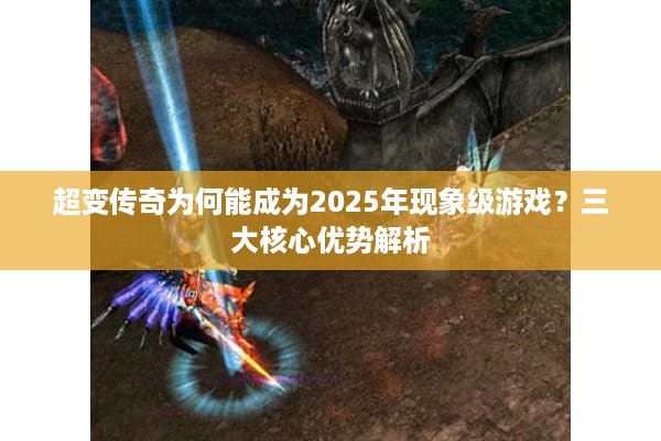 超变传奇为何能成为2025年现象级游戏？三大核心优势解析